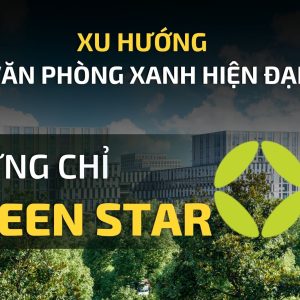 CHỨNG CHỈ GREEN STAR TRONG XU HƯỚNG VĂN PHÒNG XANH HIỆN ĐẠI
