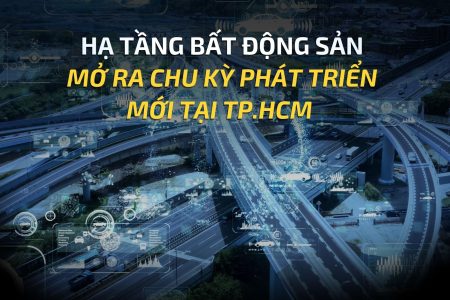 HẠ TẦNG BẤT ĐỘNG SẢN MỞ RA CHU KỲ PHÁT TRIỂN MỚI TẠI TP.HCM
