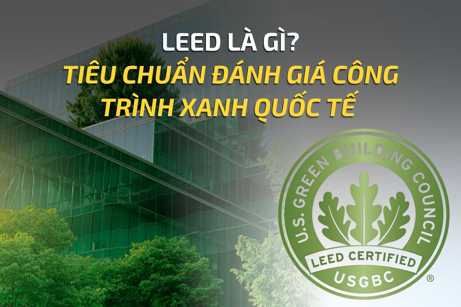 LEED LÀ GÌ? TIÊU CHUẨN ĐÁNH GIÁ CÔNG TRÌNH XANH QUỐC TẾ