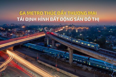 GA METRO THÚC ĐẨY THƯƠNG MẠI, TÁI ĐỊNH HÌNH BẤT ĐỘNG SẢN ĐÔ THỊ