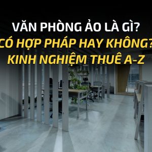 VĂN PHÒNG ẢO LÀ GÌ? CÓ HỢP PHÁP HAY KHÔNG? KINH NGHIỆM THUÊ A-Z