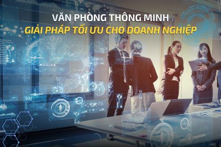 VĂN PHÒNG THÔNG MINH (SMART OFFICE): GIẢI PHÁP TỐI ƯU CHO DOANH NGHIỆP